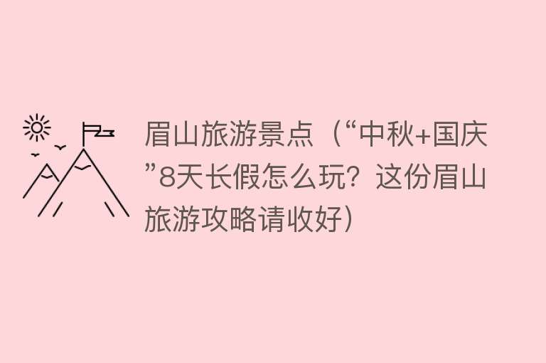 眉山旅游景点（“中秋+国庆”8天长假怎么玩？这份眉山旅游攻略请收好）
