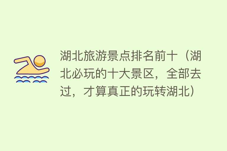 湖北旅游景点排名前十（湖北必玩的十大景区，全部去过，才算真正的玩转湖北）