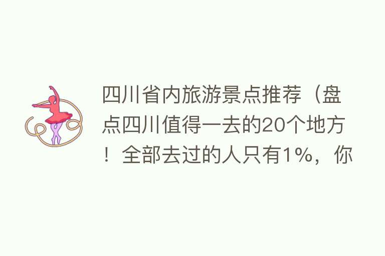 四川省内旅游景点推荐（盘点四川值得一去的20个地方！全部去过的人只有1%，你去过几个？）