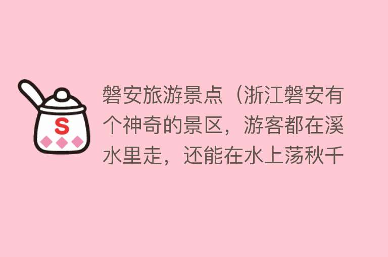 磐安旅游景点（浙江磐安有个神奇的景区，游客都在溪水里走，还能在水上荡秋千？）