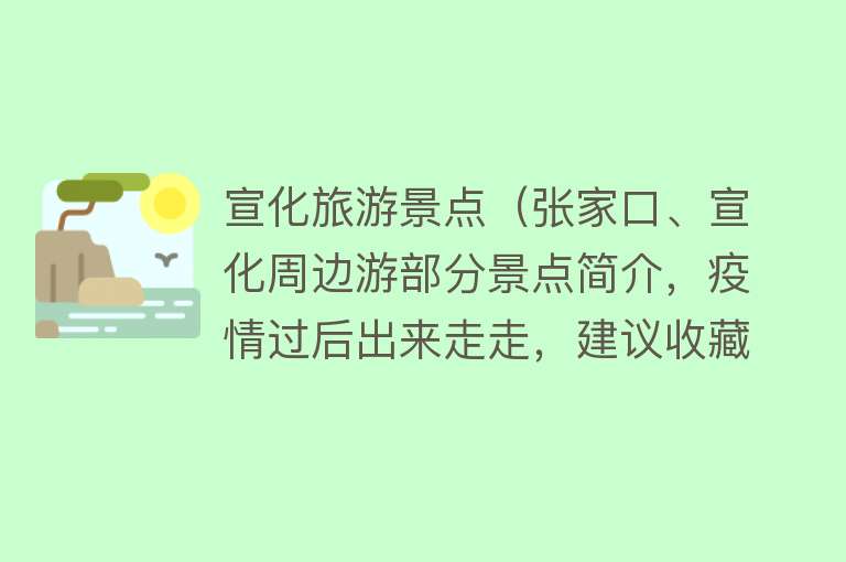 宣化旅游景点（张家口、宣化周边游部分景点简介，疫情过后出来走走，建议收藏）