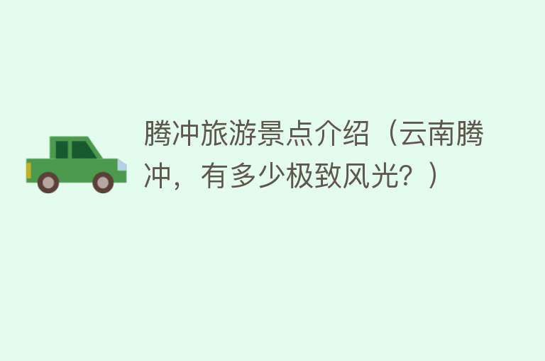 腾冲旅游景点介绍（云南腾冲，有多少极致风光？）