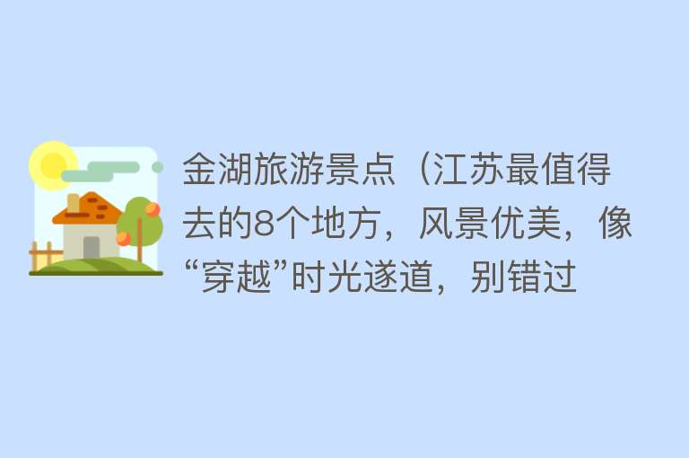 金湖旅游景点（江苏最值得去的8个地方，风景优美，像“穿越”时光遂道，别错过）
