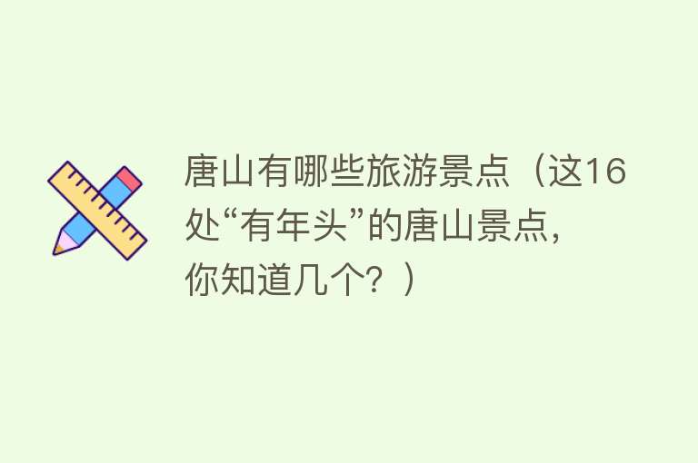 唐山有哪些旅游景点（这16处“有年头”的唐山景点，你知道几个？）
