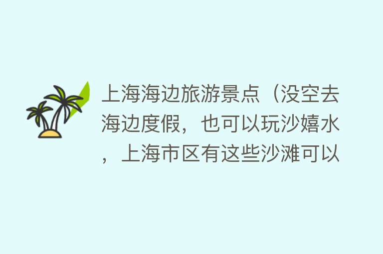 上海海边旅游景点（没空去海边度假，也可以玩沙嬉水，上海市区有这些沙滩可以遛娃、拍照）