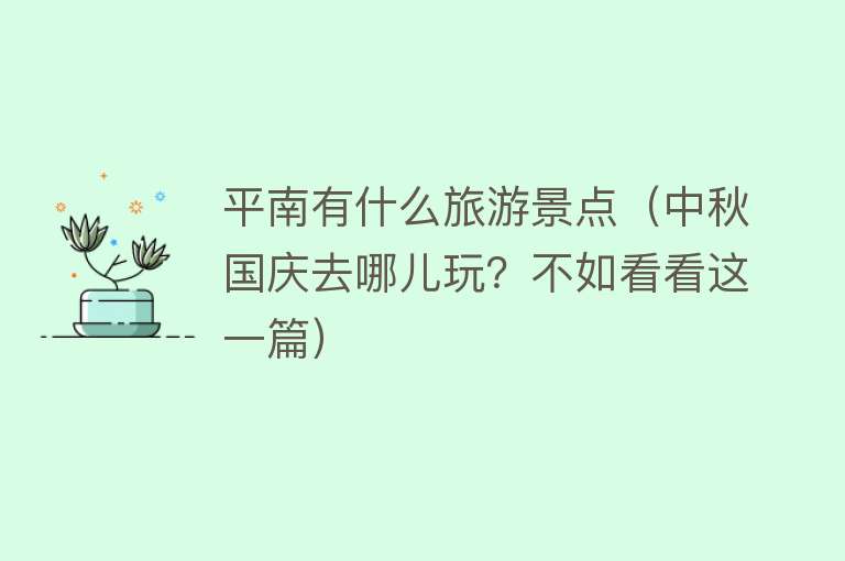 平南有什么旅游景点（中秋国庆去哪儿玩？不如看看这一篇）