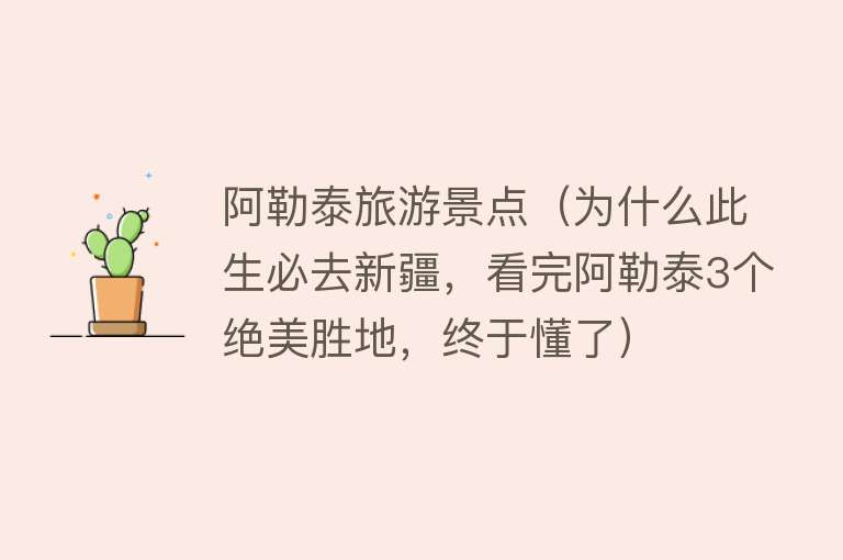 阿勒泰旅游景点（为什么此生必去新疆，看完阿勒泰3个绝美胜地，终于懂了）
