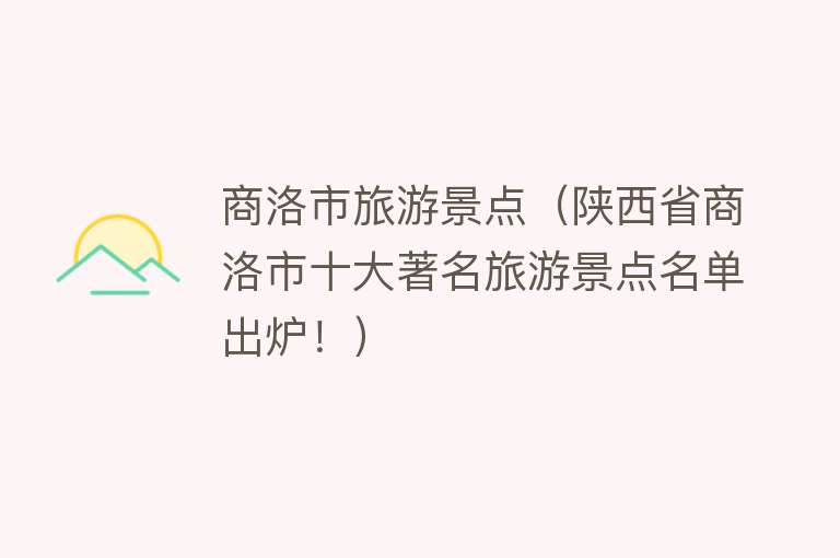 商洛市旅游景点（陕西省商洛市十大著名旅游景点名单出炉！）