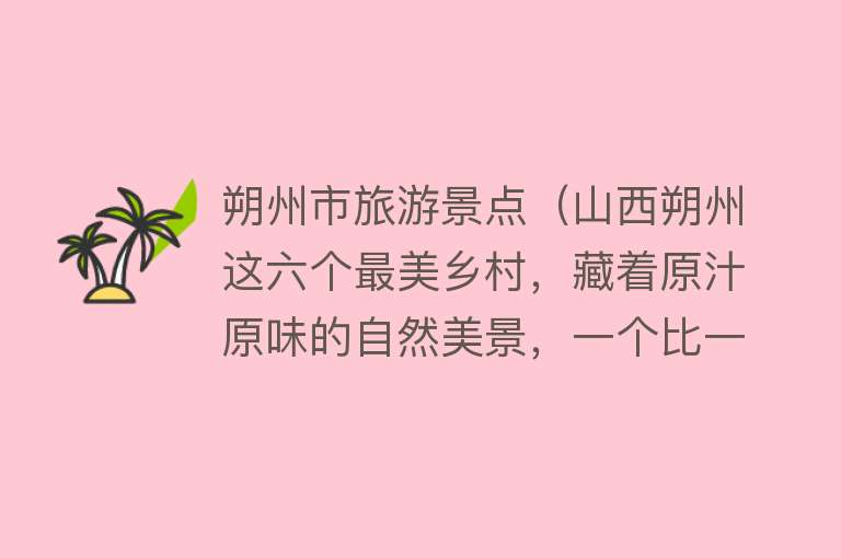 朔州市旅游景点（山西朔州这六个最美乡村，藏着原汁原味的自然美景，一个比一个美）