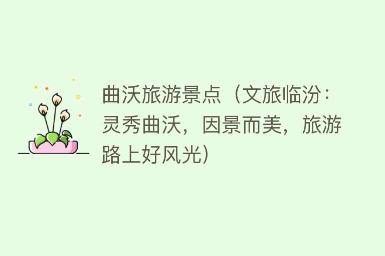 曲沃旅游景点（文旅临汾：灵秀曲沃，因景而美，旅游路上好风光）