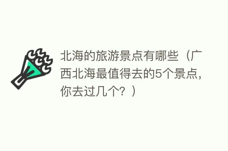 北海的旅游景点有哪些（广西北海最值得去的5个景点，你去过几个？）