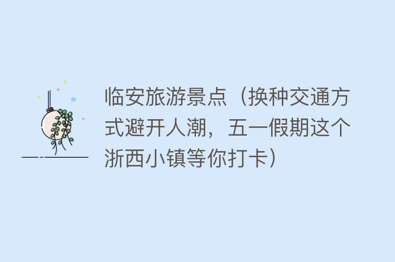 临安旅游景点（换种交通方式避开人潮，五一假期这个浙西小镇等你打卡）