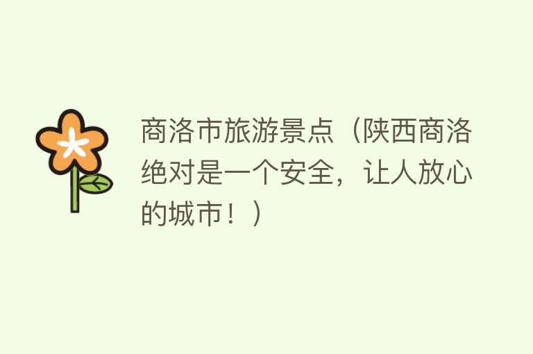 商洛市旅游景点（陕西商洛绝对是一个安全，让人放心的城市！）