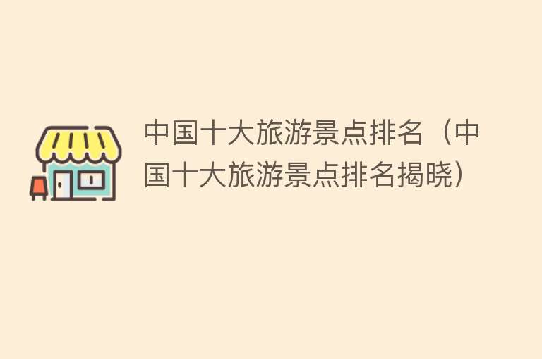 中国十大旅游景点排名（中国十大旅游景点排名揭晓）