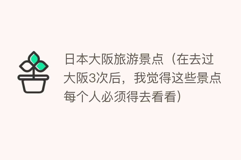 日本大阪旅游景点（在去过大阪3次后，我觉得这些景点每个人必须得去看看）