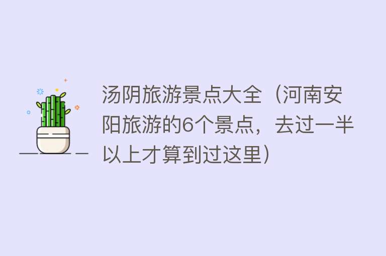 汤阴旅游景点大全（河南安阳旅游的6个景点，去过一半以上才算到过这里）