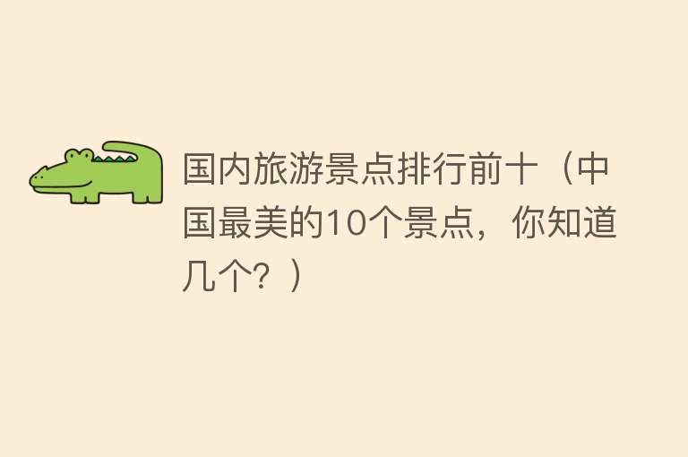 国内旅游景点排行前十（中国最美的10个景点，你知道几个？）