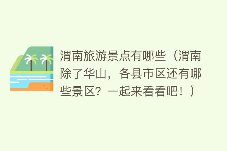 渭南旅游景点有哪些（渭南除了华山，各县市区还有哪些景区？一起来看看吧！）