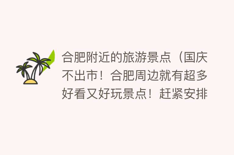 合肥附近的旅游景点（国庆不出市！合肥周边就有超多好看又好玩景点！赶紧安排）