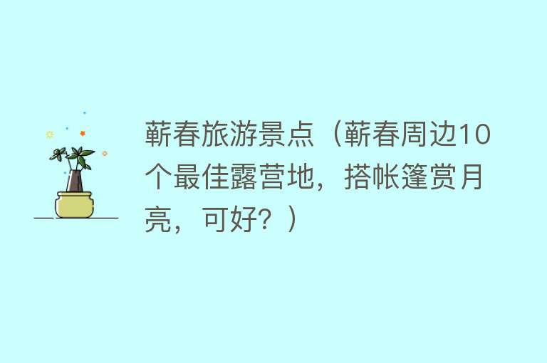 蕲春旅游景点（蕲春周边10个最佳露营地，搭帐篷赏月亮，可好？）
