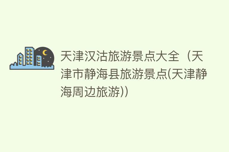 天津汉沽旅游景点大全（天津市静海县旅游景点(天津静海周边旅游)）