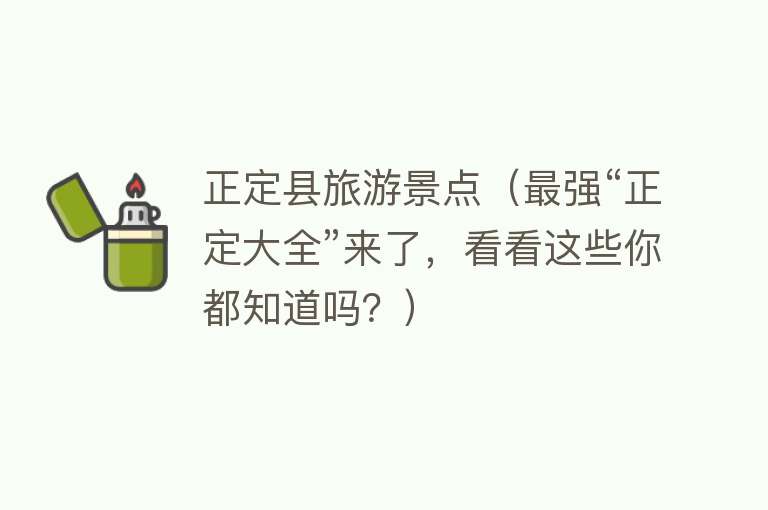 正定县旅游景点（最强“正定大全”来了，看看这些你都知道吗？）