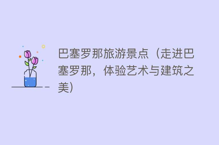 巴塞罗那旅游景点（走进巴塞罗那，体验艺术与建筑之美）