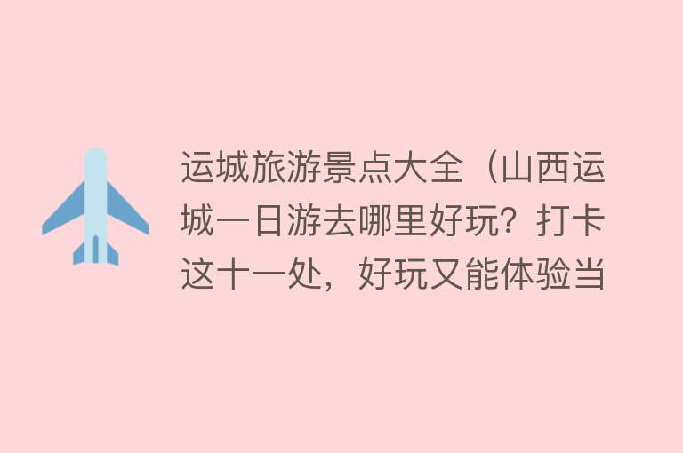 运城旅游景点大全（山西运城一日游去哪里好玩？打卡这十一处，好玩又能体验当地文化）