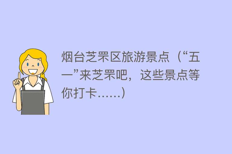 烟台芝罘区旅游景点（“五一”来芝罘吧，这些景点等你打卡……）