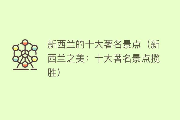 新西兰的十大著名景点（新西兰之美：十大著名景点揽胜）
