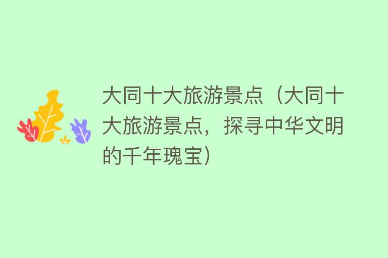 大同十大旅游景点（大同十大旅游景点，探寻中华文明的千年瑰宝）