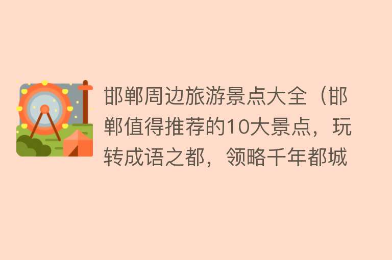 邯郸周边旅游景点大全（邯郸值得推荐的10大景点，玩转成语之都，领略千年都城风光！）