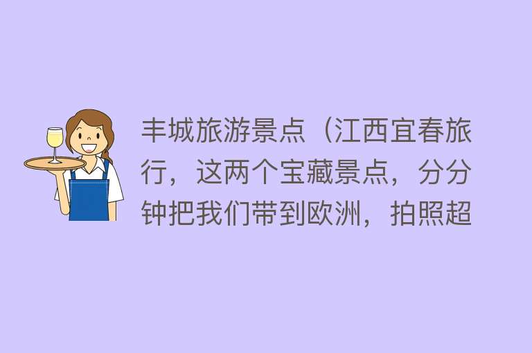 丰城旅游景点（江西宜春旅行，这两个宝藏景点，分分钟把我们带到欧洲，拍照超美）