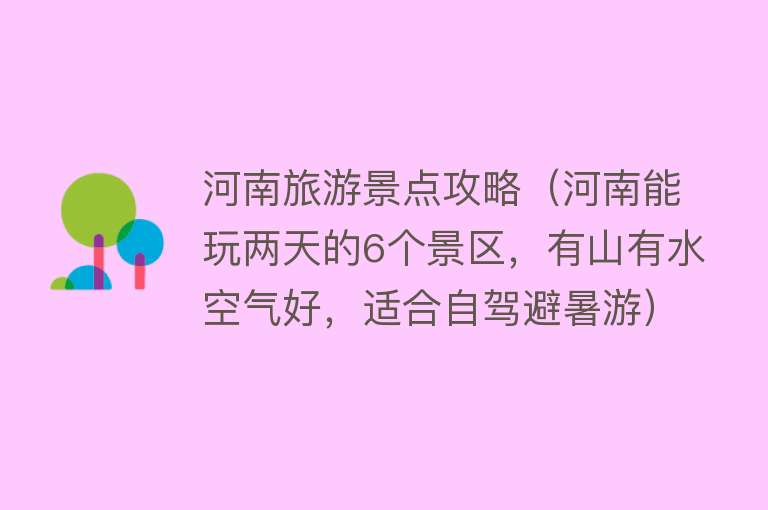 河南旅游景点攻略（河南能玩两天的6个景区，有山有水空气好，适合自驾避暑游）