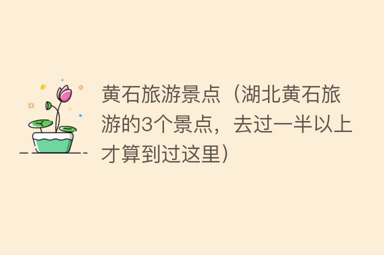 黄石旅游景点（湖北黄石旅游的3个景点，去过一半以上才算到过这里）
