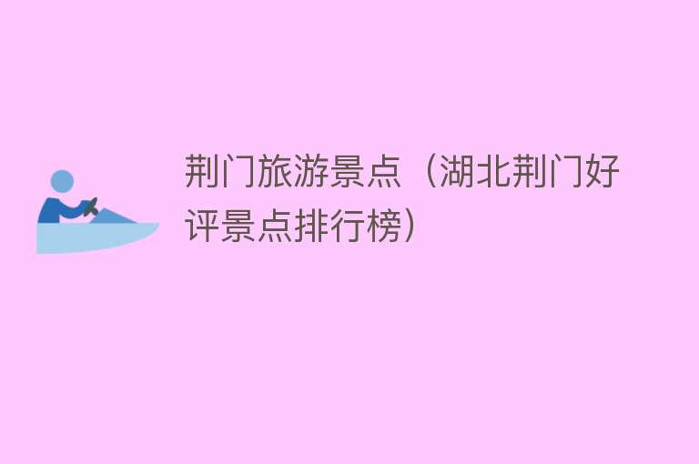 荆门旅游景点（湖北荆门好评景点排行榜）