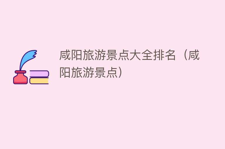 咸阳旅游景点大全排名（咸阳旅游景点）