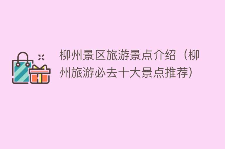 柳州景区旅游景点介绍（柳州旅游必去十大景点推荐）