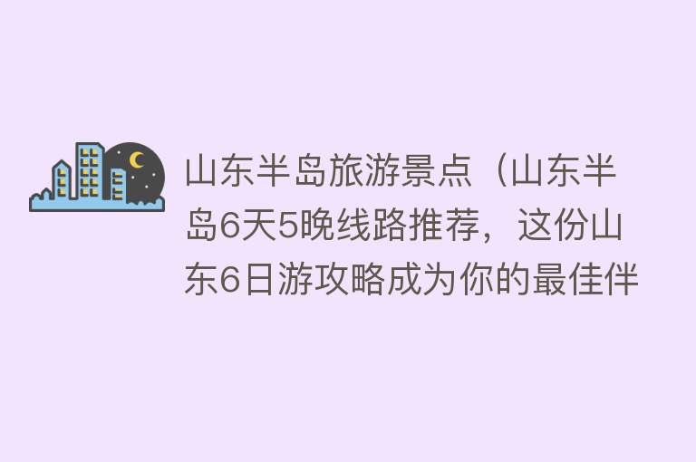 山东半岛旅游景点（山东半岛6天5晚线路推荐，这份山东6日游攻略成为你的最佳伴侣）