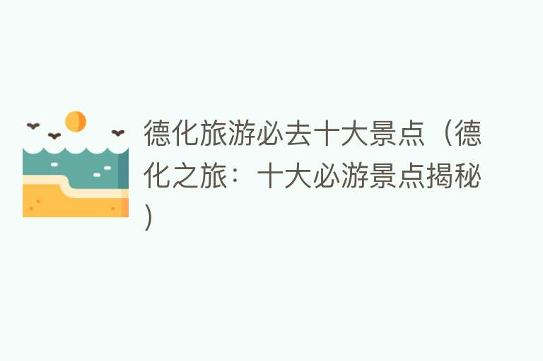 德化旅游必去十大景点（德化之旅：十大必游景点揭秘）