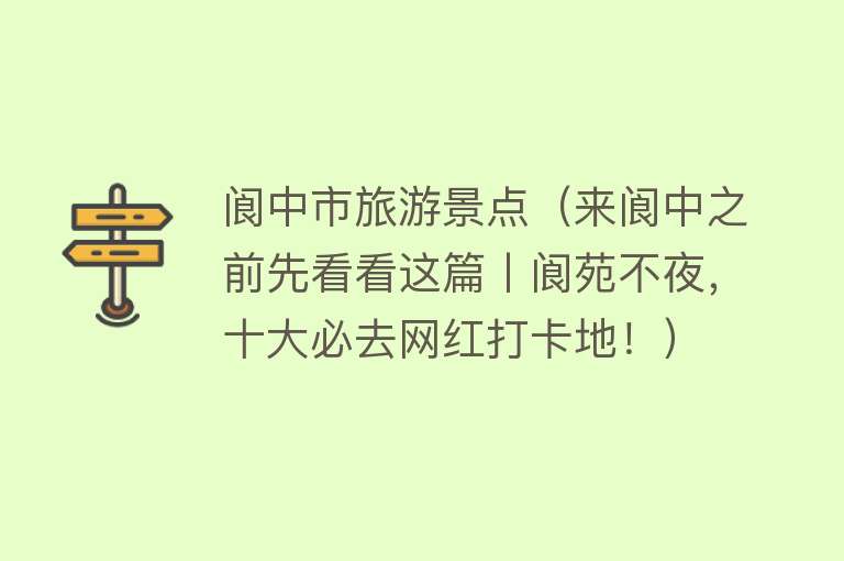 阆中市旅游景点（来阆中之前先看看这篇丨阆苑不夜，十大必去网红打卡地！）
