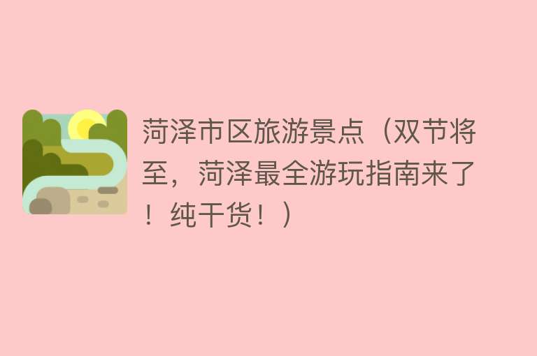 菏泽市区旅游景点（双节将至，菏泽最全游玩指南来了！纯干货！）
