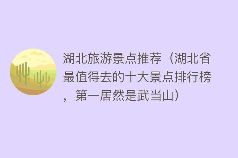 湖北旅游景点推荐（湖北省最值得去的十大景点排行榜，第一居然是武当山）
