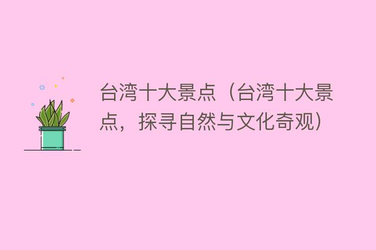 台湾十大景点（台湾十大景点，探寻自然与文化奇观）