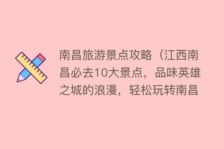 南昌旅游景点攻略（江西南昌必去10大景点，品味英雄之城的浪漫，轻松玩转南昌城！）