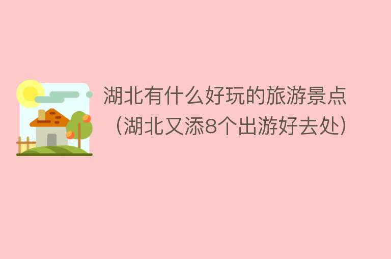 湖北有什么好玩的旅游景点（湖北又添8个出游好去处）