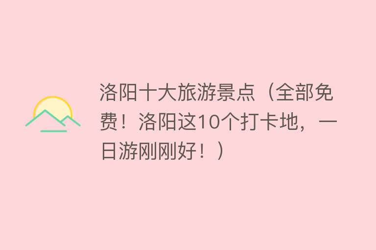 洛阳十大旅游景点（全部免费！洛阳这10个打卡地，一日游刚刚好！）