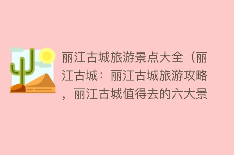丽江古城旅游景点大全（丽江古城：丽江古城旅游攻略，丽江古城值得去的六大景点）