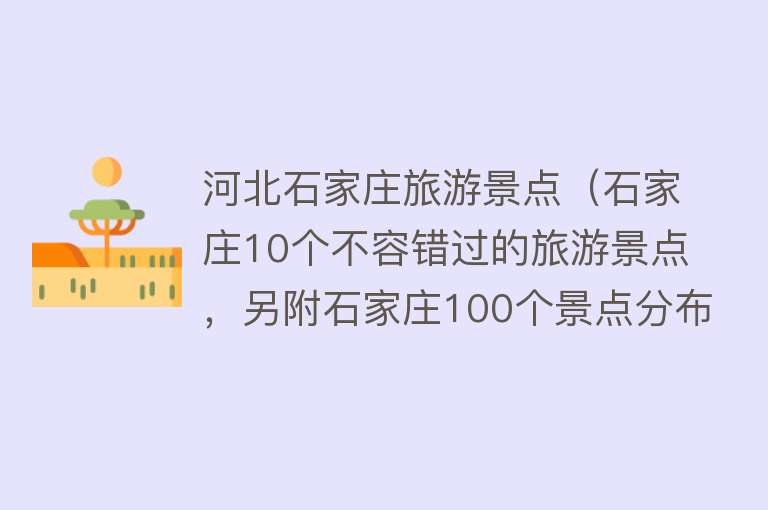 河北石家庄旅游景点（石家庄10个不容错过的旅游景点，另附石家庄100个景点分布图）