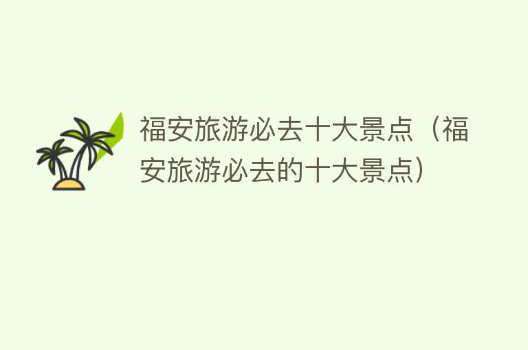 福安旅游必去十大景点（福安旅游必去的十大景点）